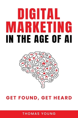 Digital Marketing in the Age of AI: Get Found, Get Heard - Thomas Young