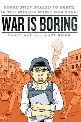 War is Boring: Bored Stiff, Scared to Death in the World's Worst War Zones - David Axe