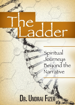 The Ladder: Spiritual Journeys Beyond the Narrative - Undrai Fizer