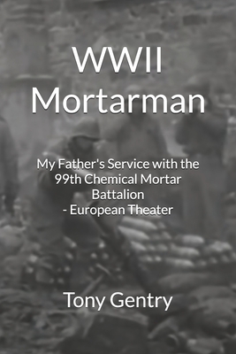 Coperta cărții 'WWII Mortarman: My Father's Service with the 99th Chemical Mortar Battalion - European Theater - Tony Gentry'