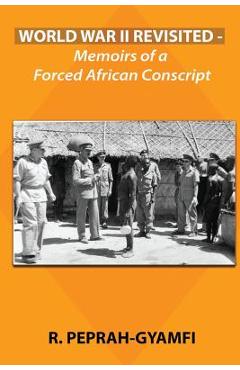Coperta cărții 'World War II Revisited: Memoirs of a Forced African Conscript - Robert Peprah-gyamfi'