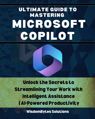 Coperta cărții 'Ultimate Guide to Mastering Microsoft Copilot: Unlock the Secrets to Streamlining Your Work with Intelligent Assistance'