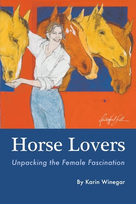 Horse Lovers: Unpacking the Female Fascination - Karin L. Winegar