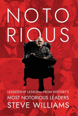 Notorious: Leadership Lessons from History's Most Notorious Leaders - Steve Williams