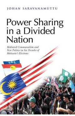 Coperta cărții 'Power Sharing in a Divided Nation: Mediated Communalism and New Politics in Six Decades of Malaysia's Elections - Johan'