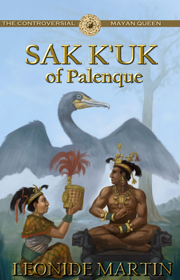 The Controversial Mayan Queen: Sak K'uk of Palenque (Mists of Palenque Book 2) - Leonide Martin