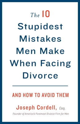 The 10 Stupidest Mistakes Men Make When Facing Divorce: And How to Avoid Them - Joseph Cordell