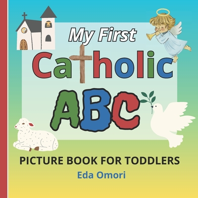 My First Catholic ABC Picture Book for Toddlers: Religious Educational Picture Dictionary for Spiritual Growth and Christian Values Learning. Learn Ca - Eda Omori