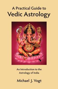 Coperta cărții 'A Practical Guide to Vedic Astrology: An Introduction to the Astrology of India - Michael J. Vogt'
