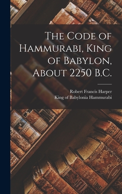 Coperta cărții 'The Code of Hammurabi, King of Babylon, About 2250 B.C. - Robert Francis 1864-1914 Harper'