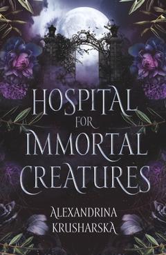 Coperta cărții 'Hospital for Immortal Creatures: A slow-burn mystery romantasy - Alexandrina Krusharska'