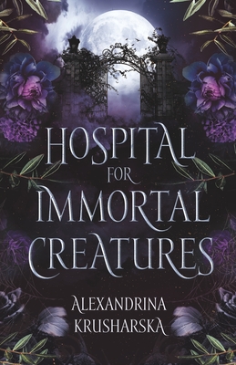 Hospital for Immortal Creatures: A slow-burn mystery romantasy - Alexandrina Krusharska