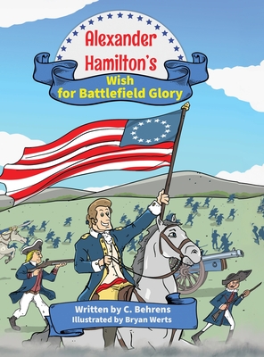 Alexander Hamilton's Wish for Battlefield Glory - C. Behrens