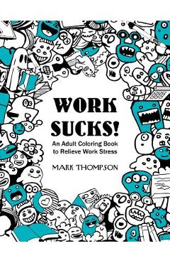 Work Sucks!: An Adult Coloring Book to Relieve Work Stress: (Volume 1 of Humorous Coloring Books Series by Mark Thompson) -
