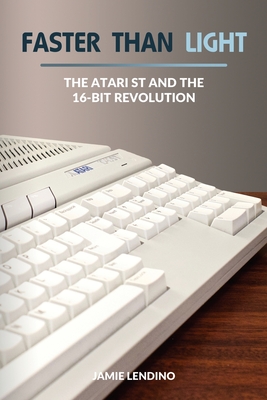 Faster Than Light: The Atari ST and the 16-Bit Revolution - Jamie Lendino