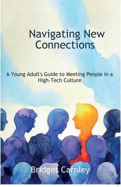 Coperta cărții 'Navigating New Connections, A Young Adult's Guide to Meeting People in a High-Tech Culture - Bridget Carnley'
