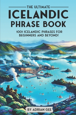 The Ultimate Icelandic Phrase Book: 1001 Icelandic Phrases for Beginners and Beyond! - Adrian Gee