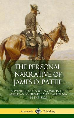The Personal Narrative of James O. Pattie: Adventures of a Young Man in the American Southwest and California in the 1830s (Hardcover) - James Ohio Pattie