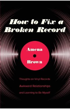 Coperta cărții 'How to Fix a Broken Record: Thoughts on Vinyl Records, Awkward Relationships, and Learning to Be Myself - Amena Brown'