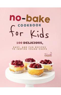 Coperta cărții 'No-Bake Cookbook for Kids: 100 Delicious, Easy, and Fun Recipes to Inspire Young Chefs - Terra H. Compasso'