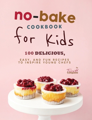 Coperta cărții 'No-Bake Cookbook for Kids: 100 Delicious, Easy, and Fun Recipes to Inspire Young Chefs - Terra H. Compasso'