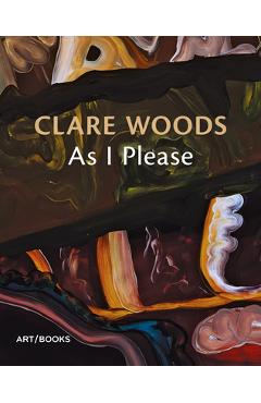 Coperta cărții 'Clare Woods: As I Please - Clare Woods'