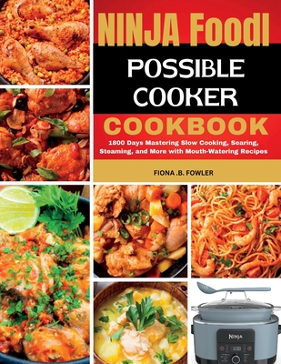 Ninja Foodi Possible Cooker Cookbook: 1800 Days Mastering Slow Cooking, Searing, Steaming, and More with Mouth-Watering Recipes - Fiona B. Fowler