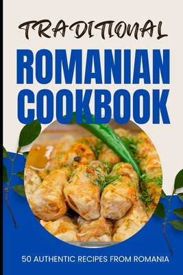 Coperta cărții 'Traditional Romanian Cookbook: 50 Authentic Recipes from Romania - Ava Baker'