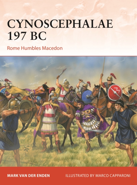 Cynoscephalae 197 BC: Rome Humbles Macedon - Mark Van Der Enden