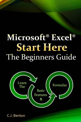 Microsoft Excel Start Here The Beginners Guide - C. J. Benton