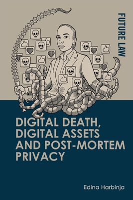 Digital Death, Digital Assets and Post-Mortem Privacy: Theory, Technology and the Law - Edina Harbinja