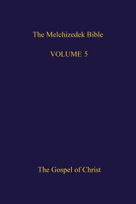The Melchizedek Bible, Volume 5: The Gospel of Christ - The New Jerusalem World Library