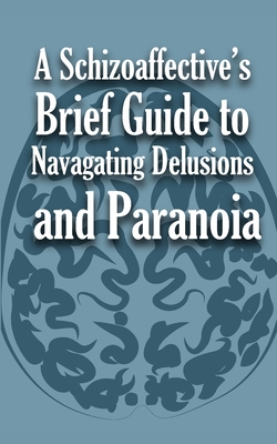 Coperta cărții 'A Schizoaffective's Brief Guide to Navigating Delusions and Paranoia -'