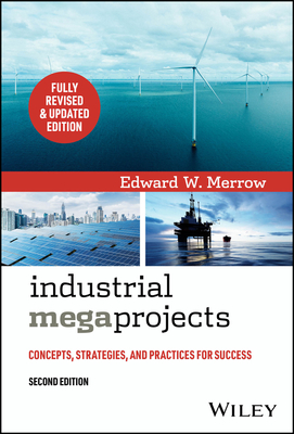 Industrial Megaprojects: Concepts, Strategies, and Practices for Success - Edward W. Merrow