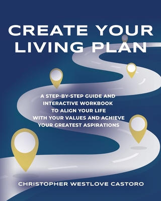 Create Your Living Plan: A Step-by-Step Guide and Interactive Workbook to Align Your Life with Your Values and Achieve Your Greatest Aspiration - Christopher Westlove Castoro