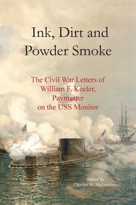 Ink, Dirt and Powder Smoke: The Civil War Letters of William F. Keeler, Paymaster on the USS Monitor - Charles W. Mclandress