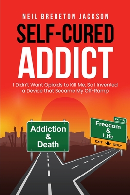 Coperta cărții 'Self-Cured Addict: I Didn't Want Opioids to Kill Me, So I invented a Device that Became My Off-Ramp - Neil Brereton'