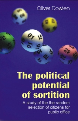Political Potential of Sortition: A Study of the Random Selection of Citizens for Public Office - Oliver Dowlen