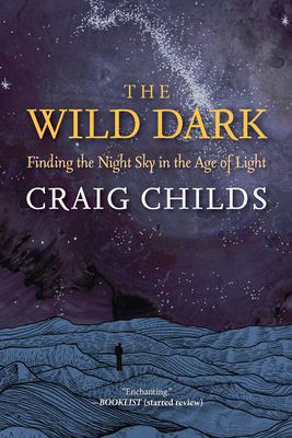 The Wild Dark: Finding the Night Sky in the Age of Light - Craig Childs