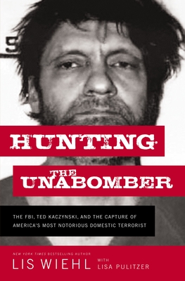 Hunting the Unabomber: The Fbi, Ted Kaczynski, and the Capture of America's Most Notorious Domestic Terrorist - Lis Wiehl