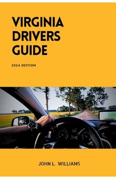 Coperta cărții 'Virginia Drivers Guide: A Comprehensive Study Manual for Responsible Driving and Safety in Virginia - John L. Williams'