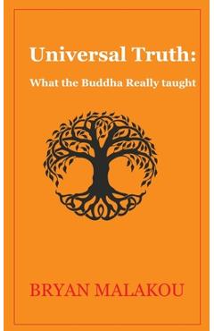 Universal Truth: What the Buddha Really Taught - Bryan Malakou
