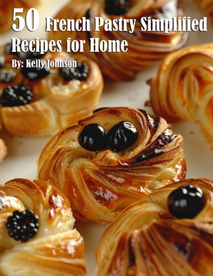 50 French Pastry Simplified Recipes for Home - Kelly Johnson