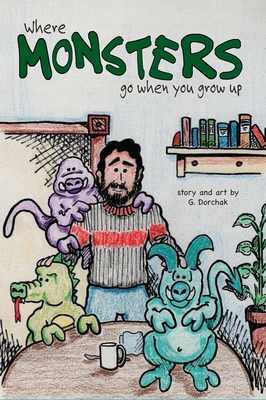 Where Monsters Go When You Grow Up - Greg Dorchak