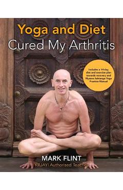 Coperta cărții 'yoga and diet cured my arthritis: includes 14 day diet and exercise plan towards recovery and Ashtanga Yoga practice'
