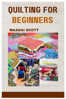 Coperta cărții 'Quilting for Beginners: A Beginner's Guide to Mastering the Art of Quilting - Maadai Scott'