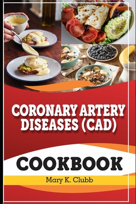Coronary Artery Disease(CAD) Recipe Cookbook: The Ultimate Life Changing Cookbook for Heart Disease and A Culinary Symphony for Coronary Wellness - Mary K. Clubb