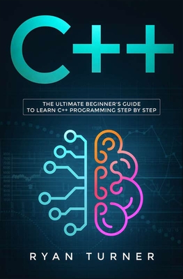 C++: The Ultimate Beginner's Guide to Learn C++ Programming Step by Step - Ryan Turner