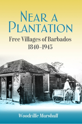 Near a Plantation: Free Villages in Barbados, 1905-1945 - Woodville Marshall