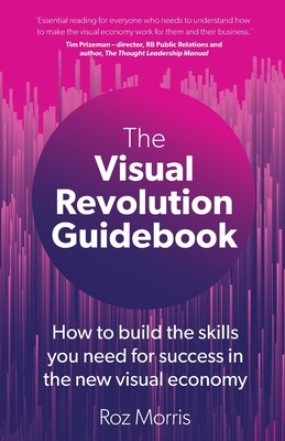 The Visual Revolution Guidebook: How to build the skills you need for success in the new visual economy - Roz Morris